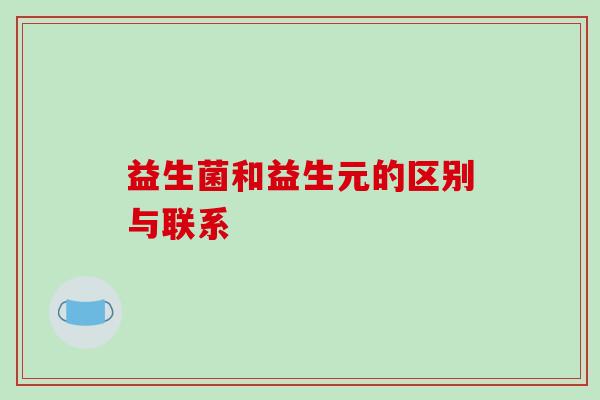 益生菌和益生元的区别与联系