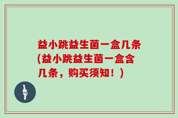 益小跳益生菌一盒几条(益小跳益生菌一盒含几条，购买须知！)