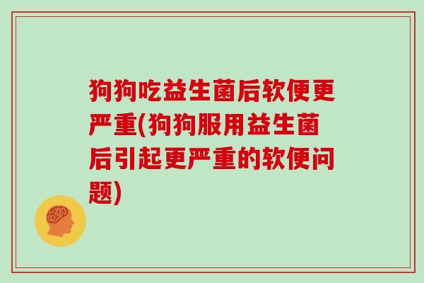 狗狗吃益生菌后软便更严重(狗狗服用益生菌后引起更严重的软便问题)