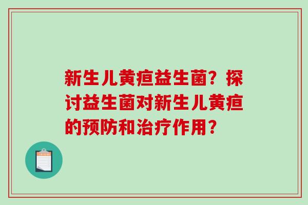 新生儿黄疸益生菌？探讨益生菌对新生儿黄疸的预防和治疗作用？