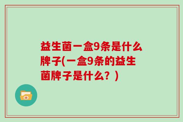 益生菌一盒9条是什么牌子(一盒9条的益生菌牌子是什么？)