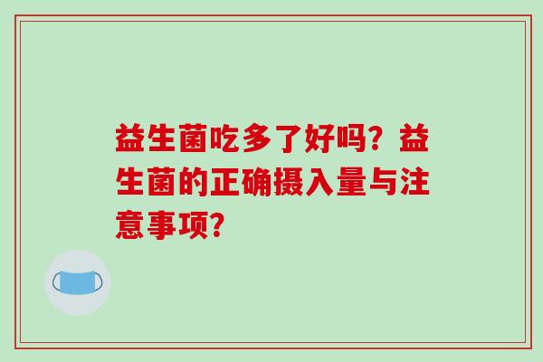 益生菌吃多了好吗？益生菌的正确摄入量与注意事项？