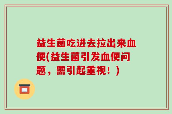 益生菌吃进去拉出来血便(益生菌引发血便问题，需引起重视！)