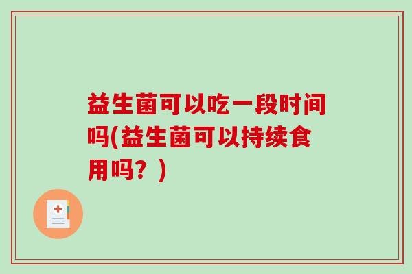 益生菌可以吃一段时间吗(益生菌可以持续食用吗？)