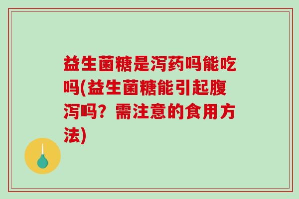 益生菌糖是泻药吗能吃吗(益生菌糖能引起腹泻吗？需注意的食用方法)