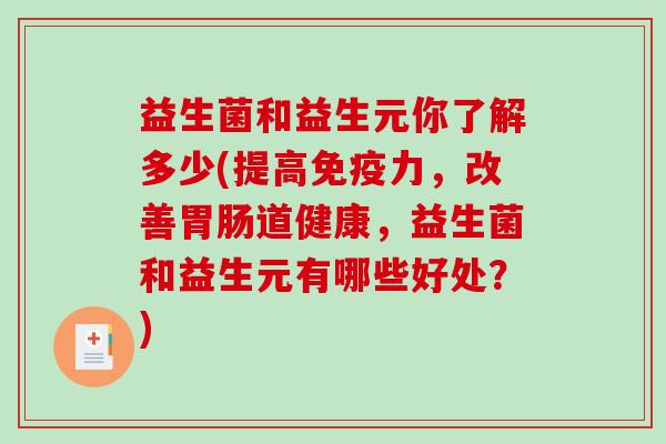 益生菌和益生元你了解多少(提高免疫力，改善胃肠道健康，益生菌和益生元有哪些好处？)