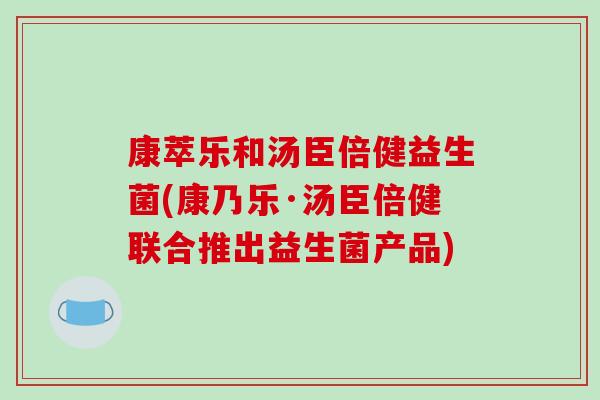 康萃乐和汤臣倍健益生菌(康乃乐·汤臣倍健联合推出益生菌产品)