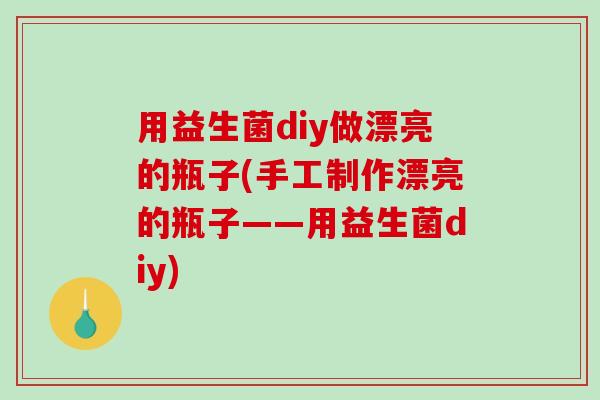 用益生菌diy做漂亮的瓶子(手工制作漂亮的瓶子——用益生菌diy)