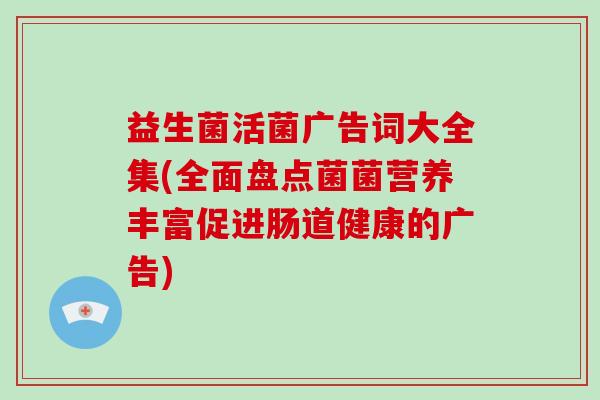 益生菌活菌广告词大全集(全面盘点菌菌营养丰富促进肠道健康的广告)