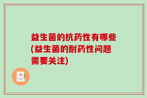 益生菌的抗药性有哪些(益生菌的耐药性问题需要关注)