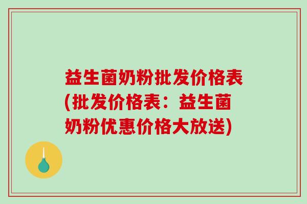 益生菌奶粉批发价格表(批发价格表：益生菌奶粉优惠价格大放送)