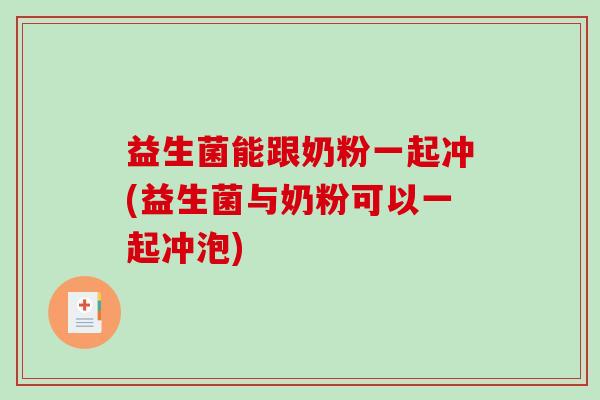 益生菌能跟奶粉一起冲(益生菌与奶粉可以一起冲泡)