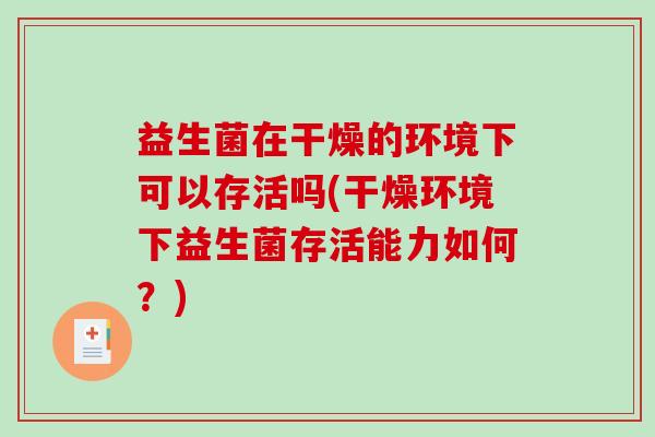 益生菌在干燥的环境下可以存活吗(干燥环境下益生菌存活能力如何？)