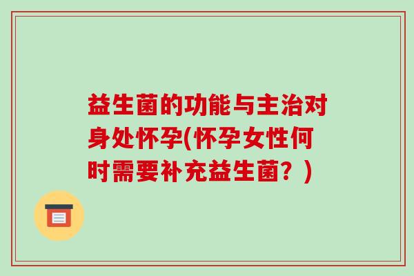 益生菌的功能与主对身处怀孕(怀孕女性何时需要补充益生菌?) 益生菌的功能与主对身处怀孕(怀孕女性何时需要补充益生菌?)