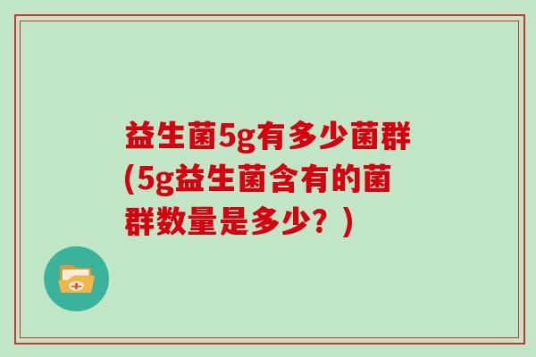 益生菌5g有多少菌群(5g益生菌含有的菌群数量是多少？)