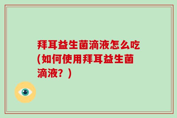 拜耳益生菌滴液怎么吃(如何使用拜耳益生菌滴液？)