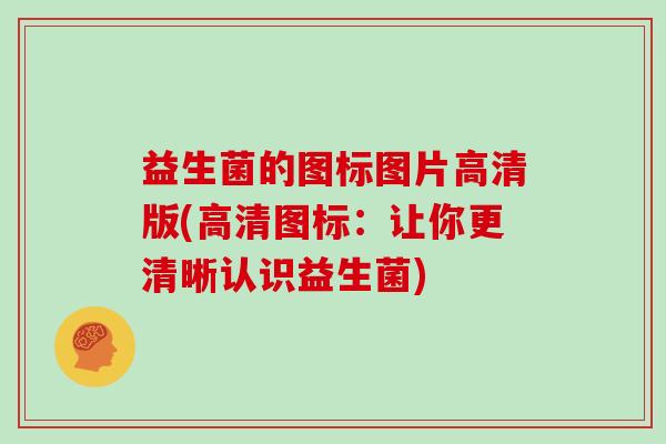 益生菌的图标图片高清版(高清图标:让你更清晰认识益生菌) 益生菌的图标图片高清版(高清图标:让你更清晰认识益生菌)