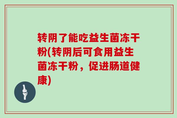 转阴了能吃益生菌冻干粉(转阴后可食用益生菌冻干粉，促进肠道健康)