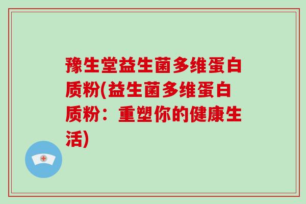 豫生堂益生菌多维蛋白质粉(益生菌多维蛋白质粉：重塑你的健康生活)
