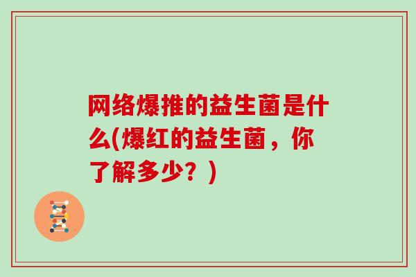 网络爆推的益生菌是什么(爆红的益生菌，你了解多少？)