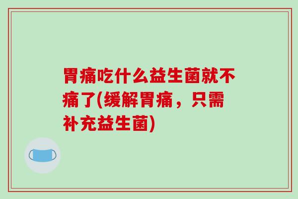 胃痛吃什么益生菌就不痛了(缓解胃痛，只需补充益生菌)