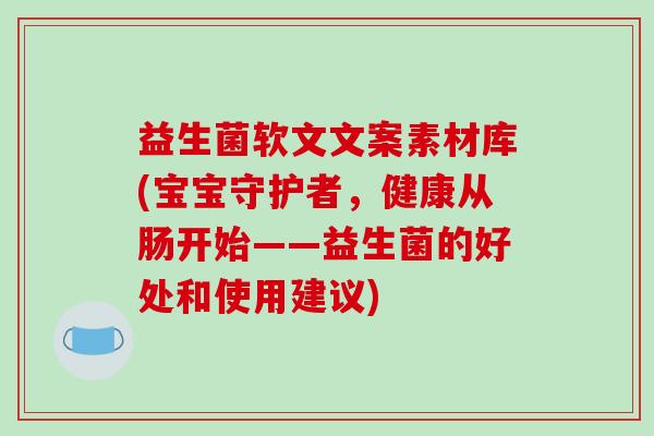 益生菌软文文案素材库(宝宝守护者，健康从肠开始——益生菌的好处和使用建议)