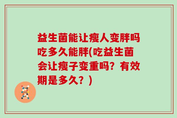 益生菌能让瘦人变胖吗吃多久能胖(吃益生菌会让瘦子变重吗？有效期是多久？)