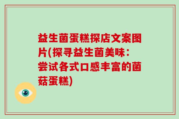 益生菌蛋糕探店文案图片(探寻益生菌美味：尝试各式口感丰富的菌菇蛋糕)