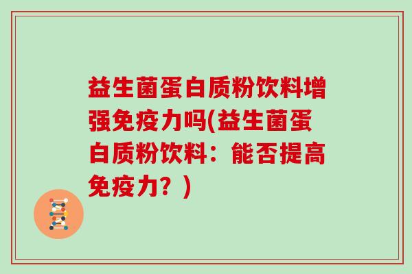 益生菌蛋白质粉饮料增强免疫力吗(益生菌蛋白质粉饮料：能否提高免疫力？)