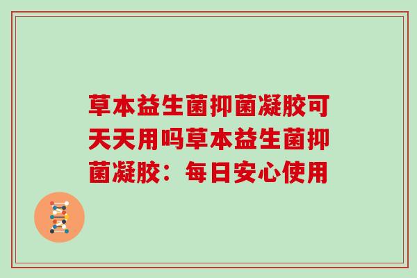 草本益生菌抑菌凝胶可天天用吗草本益生菌抑菌凝胶：每日安心使用
