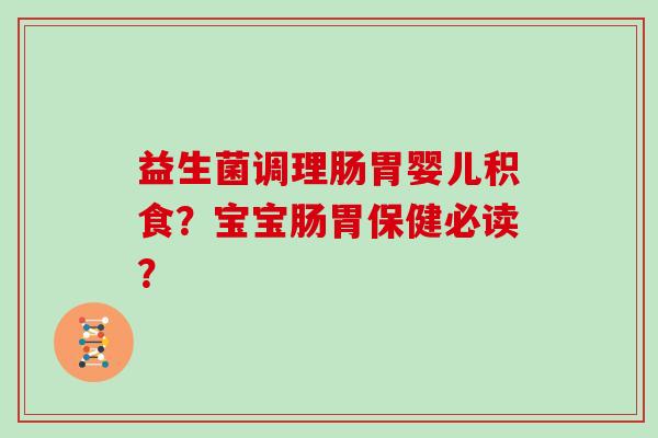 益生菌调理肠胃婴儿积食?宝宝肠胃保健必读? 益生菌调理肠胃婴儿积食?宝宝肠胃保健必读?