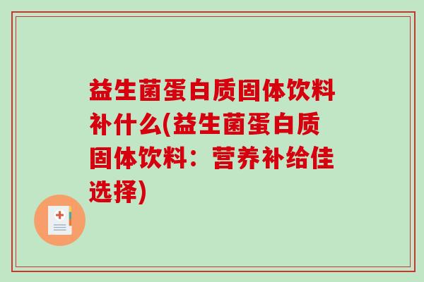 益生菌蛋白质固体饮料补什么(益生菌蛋白质固体饮料：营养补给佳选择)