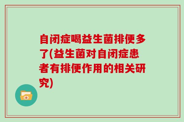 自闭症喝益生菌排便多了(益生菌对自闭症患者有排便作用的相关研究)