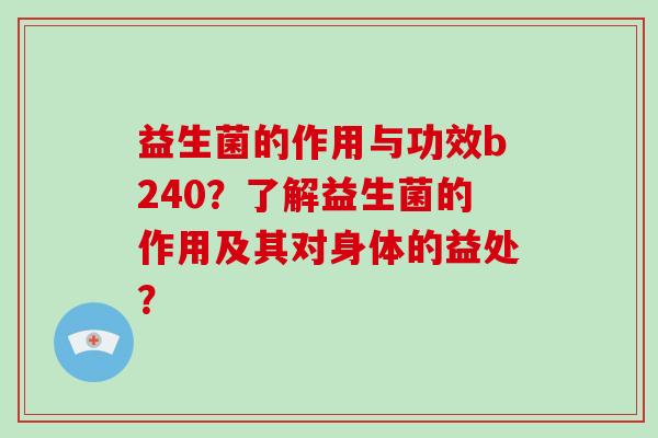 益生菌的作用与功效b240？了解益生菌的作用及其对身体的益处？