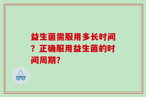 益生菌需服用多长时间？正确服用益生菌的时间周期？