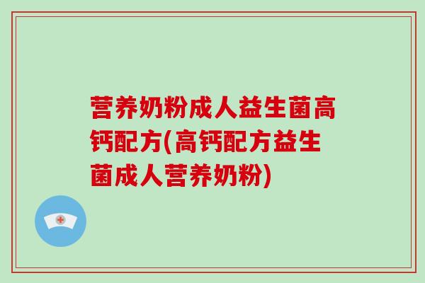 营养奶粉成人益生菌高钙配方(高钙配方益生菌成人营养奶粉)