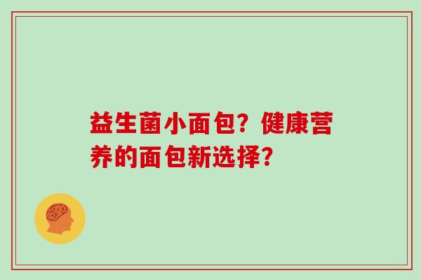 益生菌小面包？健康营养的面包新选择？