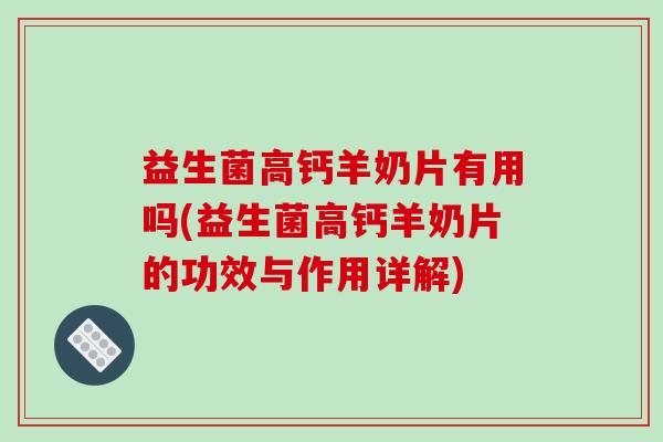 益生菌高钙羊奶片有用吗(益生菌高钙羊奶片的功效与作用详解)
