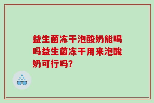益生菌冻干泡酸奶能喝吗益生菌冻干用来泡酸奶可行吗？