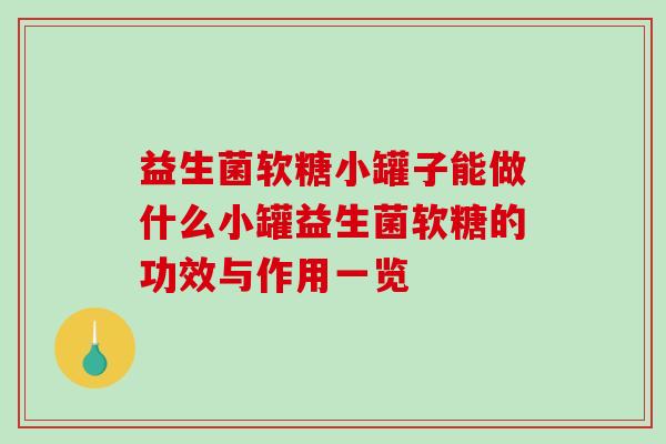 益生菌软糖小罐子能做什么小罐益生菌软糖的功效与作用一览