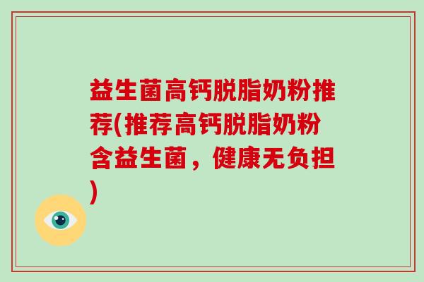益生菌高钙脱脂奶粉推荐(推荐高钙脱脂奶粉含益生菌，健康无负担)