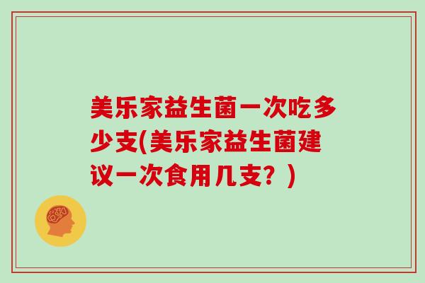 美乐家益生菌一次吃多少支(美乐家益生菌建议一次食用几支？)