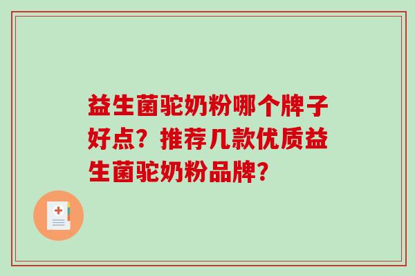 益生菌驼奶粉哪个牌子好点?推荐几款优质益生菌驼奶粉品牌? 益生菌驼奶粉哪个牌子好点?推荐几款优质益生菌驼奶粉品牌?