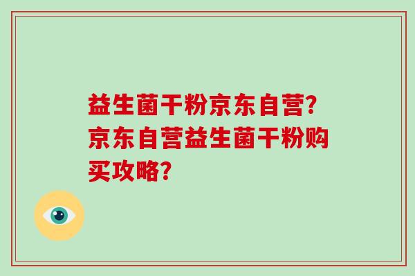 益生菌干粉京东自营？京东自营益生菌干粉购买攻略？