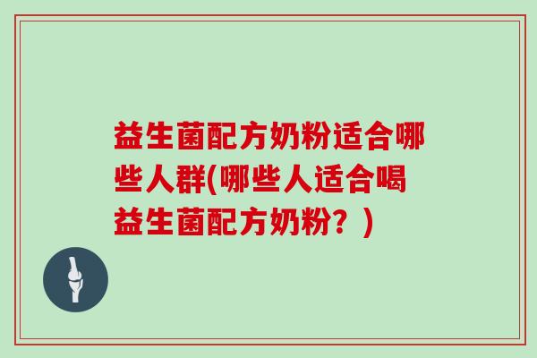 益生菌配方奶粉适合哪些人群(哪些人适合喝益生菌配方奶粉?) 益生菌配方奶粉适合哪些人群(哪些人适合喝益生菌配方奶粉?)