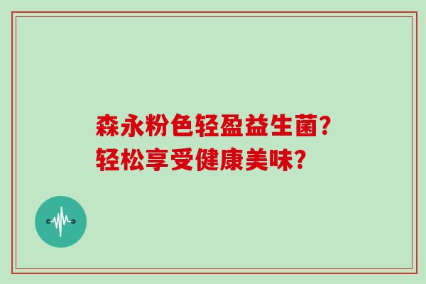 森永粉色轻盈益生菌？轻松享受健康美味？