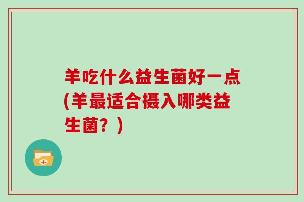 羊吃什么益生菌好一点(羊最适合摄入哪类益生菌？)