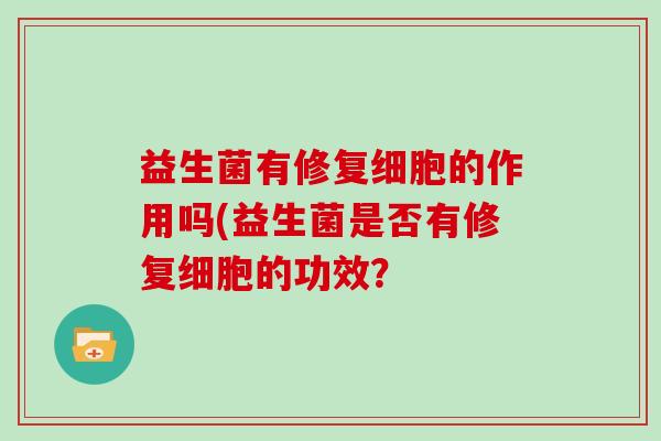 益生菌有修复细胞的作用吗(益生菌是否有修复细胞的功效？