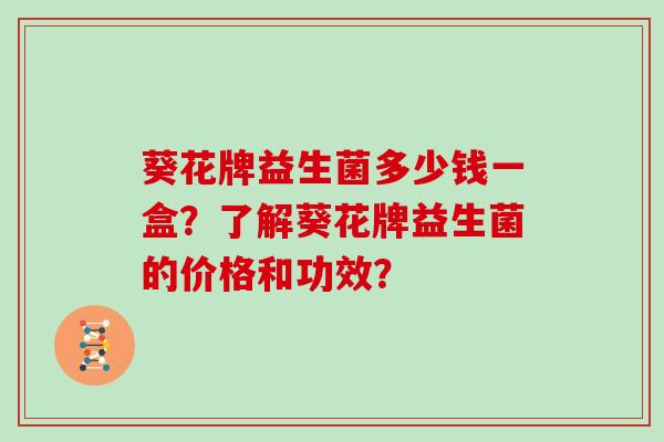 葵花牌益生菌多少钱一盒？了解葵花牌益生菌的价格和功效？