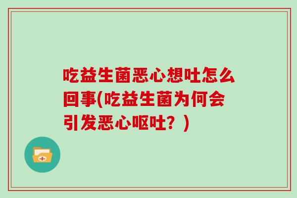 吃益生菌恶心想吐怎么回事(吃益生菌为何会引发恶心呕吐？)